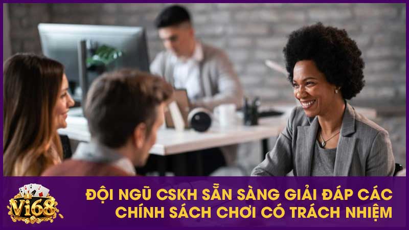 Chơi có trách nhiệm tại Vi68: Nguyên tắc bảo vệ người chơi 3 Đội ngũ CSKH sẵn sàng giải đáp các chính sách chơi có trách nhiệm