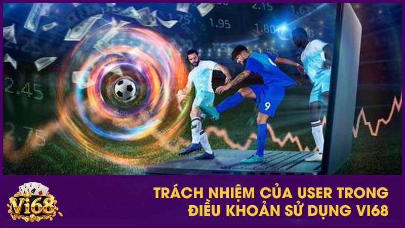 Điều khoản sử dụng Vi68 – Quy định và trách nhiệm người dùng cần biết 2 Trách nhiệm của user trong điều khoản sử dụng Vi68
