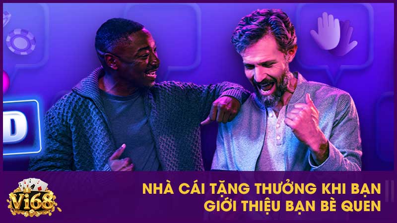 Khuyến mãi Vi68: Tổng hợp ưu đãi hấp dẫn nhất 4 Nhà cái tặng thưởng khi bạn giới thiệu bạn bè quen