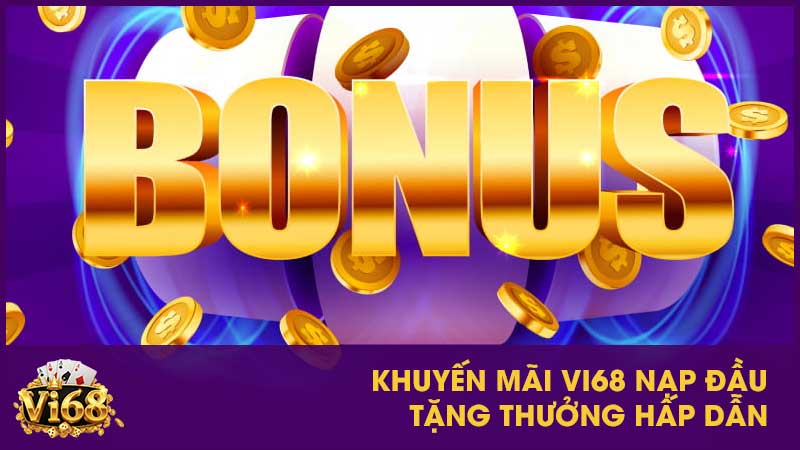 Khuyến mãi Vi68: Tổng hợp ưu đãi hấp dẫn nhất 2 Khuyến mãi Vi68 nạp đầu tặng thưởng hấp dẫn
