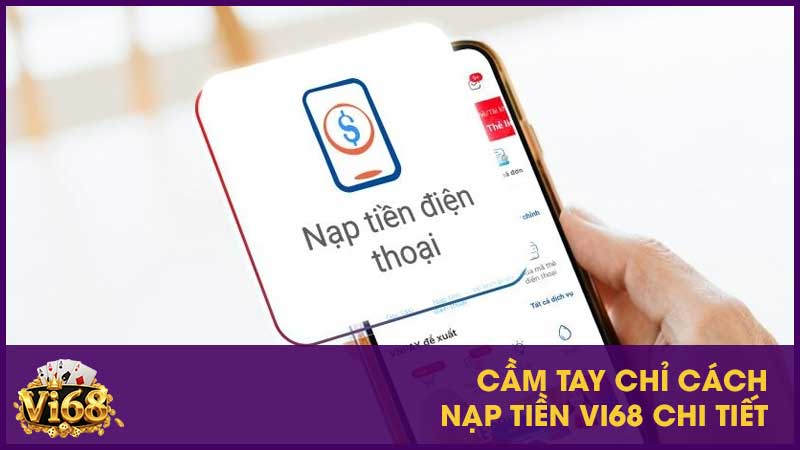 Nạp tiền Vi68: Những phương thức giao dịch nhanh và an toàn 3 Cầm tay chỉ cách nạp tiền Vi68 chi tiết